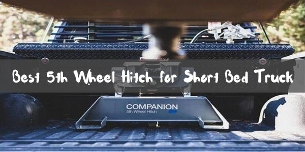 Best 5th Wheel Hitch for Short Bed Truck