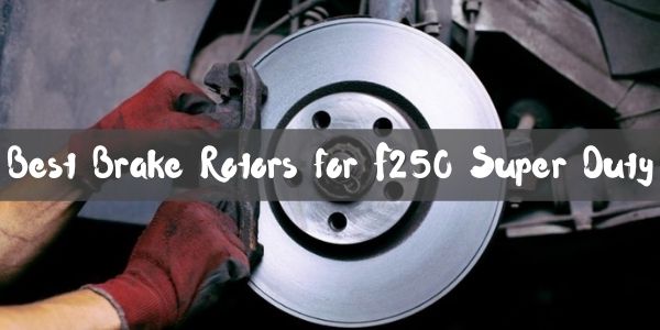 Best Brake Rotors for F250 Super Duty